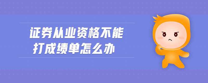 證券從業(yè)資格不能打成績單怎么辦