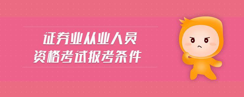 證券業(yè)從業(yè)人員資格考試報考條件