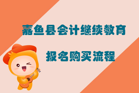 2019年咸寧市嘉魚縣會計繼續(xù)教育報名購買流程