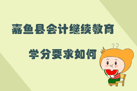 2019年咸寧市嘉魚縣會(huì)計(jì)繼續(xù)教育學(xué)分要求如何？