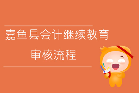 2019年咸寧市嘉魚縣會計繼續(xù)教育審核流程