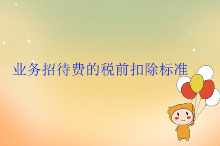 業(yè)務(wù)招待費(fèi)的稅前扣除標(biāo)準(zhǔn)