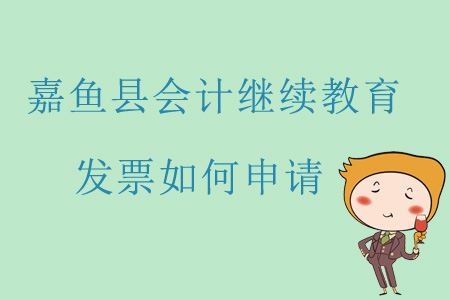 2019年咸寧市嘉魚縣會計繼續(xù)教育發(fā)票如何申請？