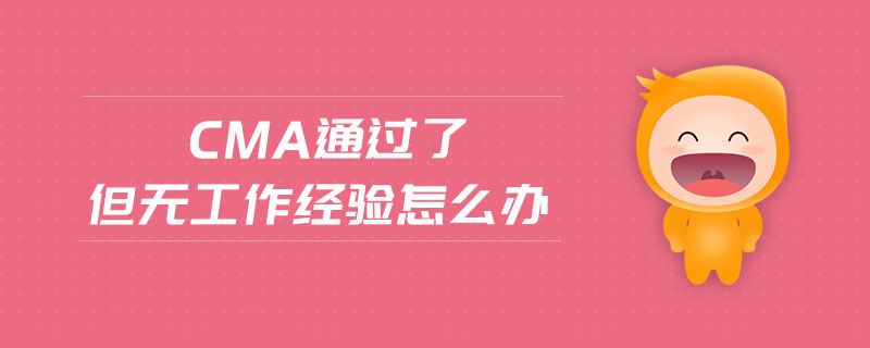 cma通過(guò)了但無(wú)工作經(jīng)驗(yàn)怎么辦