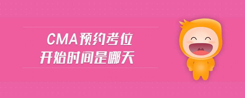 cma預(yù)約考位開(kāi)始時(shí)間是哪天