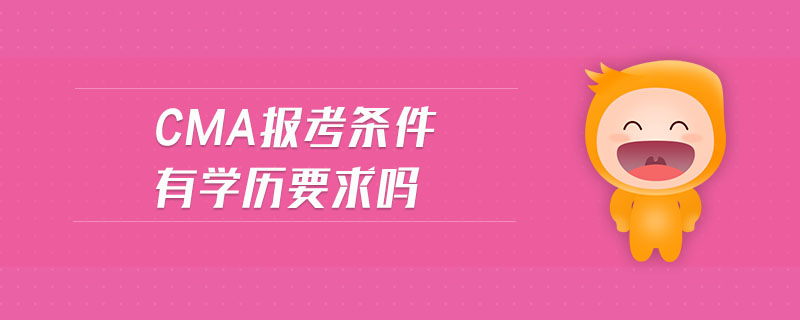 cma報(bào)考條件有學(xué)歷要求嗎