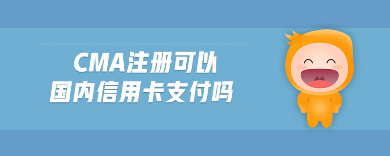 cma注冊可以國內(nèi)信用卡支付嗎