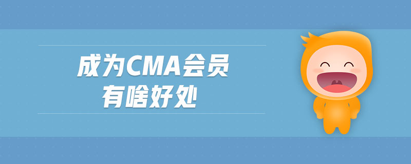 成為CMA會(huì)員有啥好處