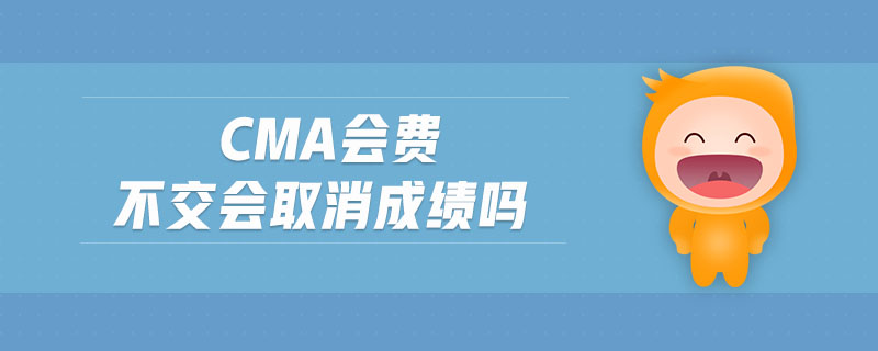 cma會費(fèi)不交會取消成績嗎