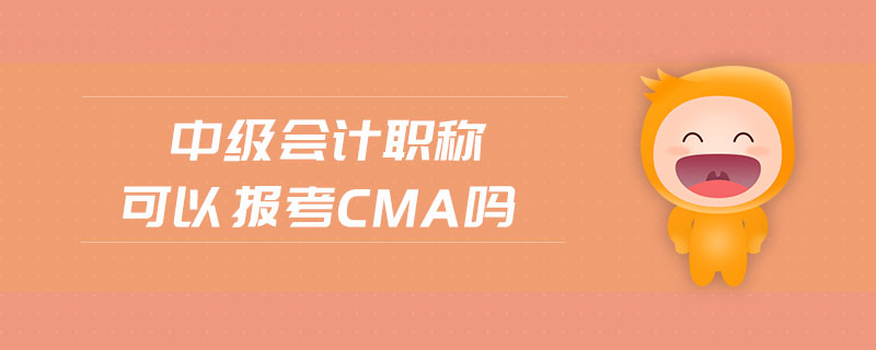 中級會計職稱可以報考cma嗎