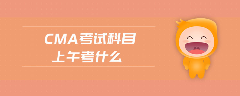 cma考試科目上午考什么