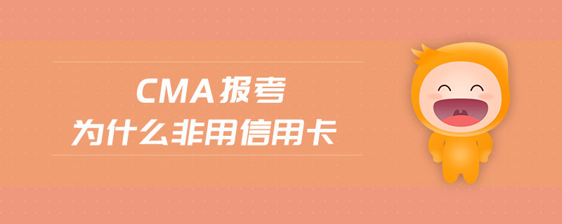 cma報(bào)考為什么非用信用卡