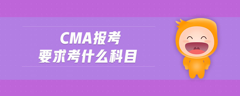 cma報考要求考什么科目