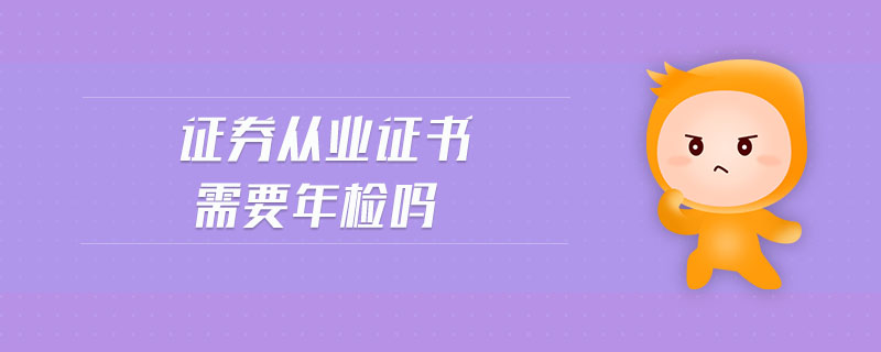 證券從業(yè)證書需要年檢嗎