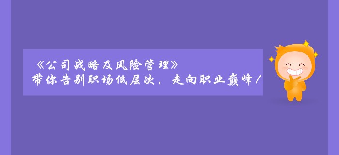 《公司戰(zhàn)略及風(fēng)險管理》帶你告別職場低層次，走向職業(yè)巔峰！