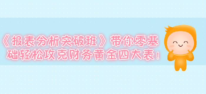 《報(bào)表分析突破班》帶你零基礎(chǔ)輕松攻克財(cái)務(wù)黃金四大表！