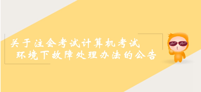 2019年注冊會計師全國統(tǒng)一考試計算機考試環(huán)境下故障處理辦法的公告