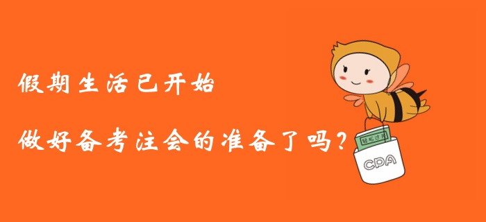 假期生活已開始，做好備考注冊會計師的準(zhǔn)備了嗎？