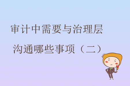 審計中需要與治理層溝通哪些事項？（二）