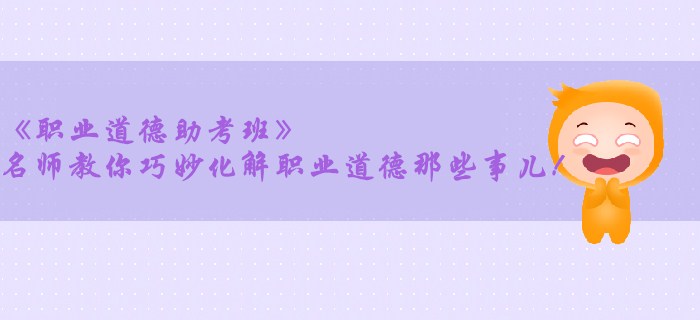 《職業(yè)道德助考班》名師教你巧妙化解職業(yè)道德那些事兒！
