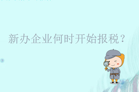 新辦企業(yè)何時(shí)開(kāi)始報(bào)稅？
