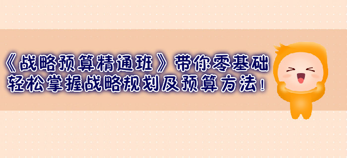 《戰(zhàn)略預(yù)算精通班》帶你零基礎(chǔ)輕松掌握戰(zhàn)略規(guī)劃及預(yù)算方法！