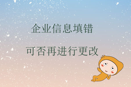 企業(yè)信息填錯可否再進行更改？
