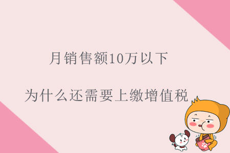 月銷售額10萬以下，為什么還需要上繳增值稅？