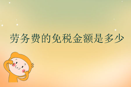 勞務(wù)費(fèi)的免稅金額是多少？