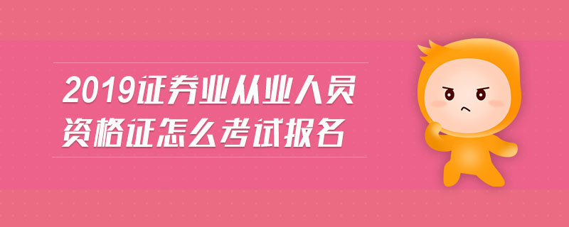 2019證券業(yè)從業(yè)人員資格證怎么考試報(bào)名