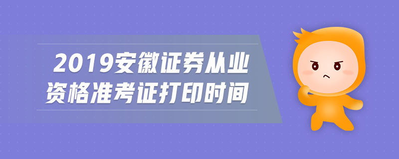 2019安徽證券從業(yè)資格準(zhǔn)考證打印時間