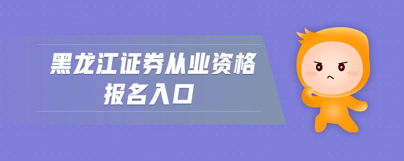 黑龍江證券從業(yè)資格報名入口