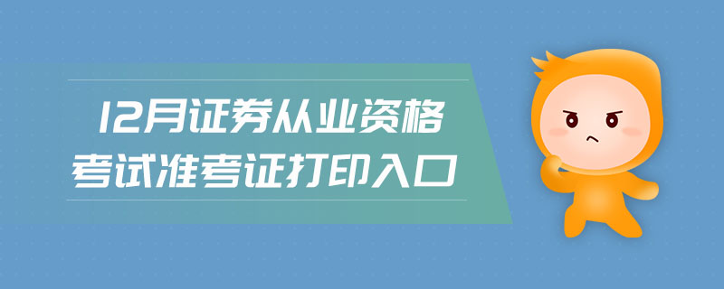 12月證券從業(yè)資格考試準(zhǔn)考證打印入口
