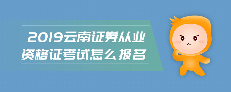 2019云南證券從業(yè)資格證考試怎么報(bào)名