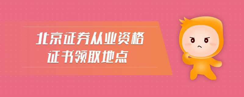 北京證券從業(yè)資格證書領取地點