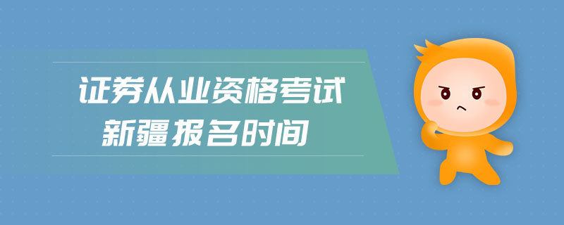 證券從業(yè)資格考試新疆報(bào)名時(shí)間