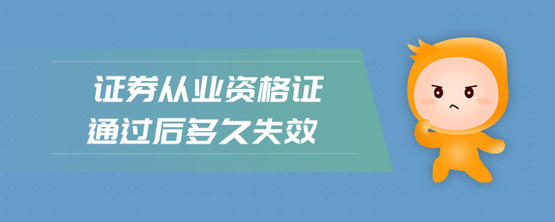 證券從業(yè)資格證通過(guò)后多久失效
