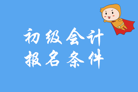 初級會計證報名條件是什么？