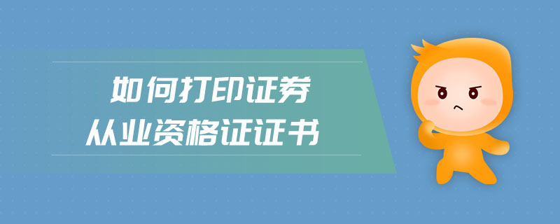 如何打印證券從業(yè)資格證證書