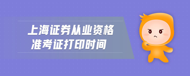 上海證券從業(yè)資格準(zhǔn)考證打印時(shí)間