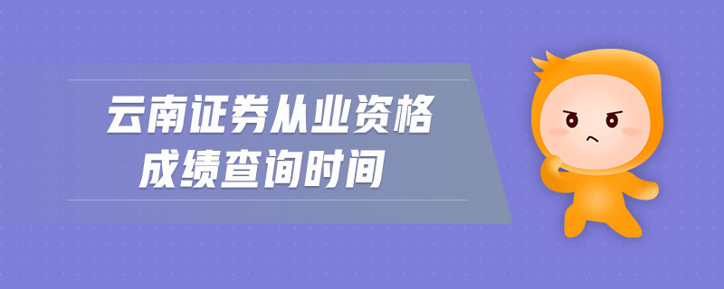 云南證券從業(yè)資格成績(jī)查詢時(shí)間