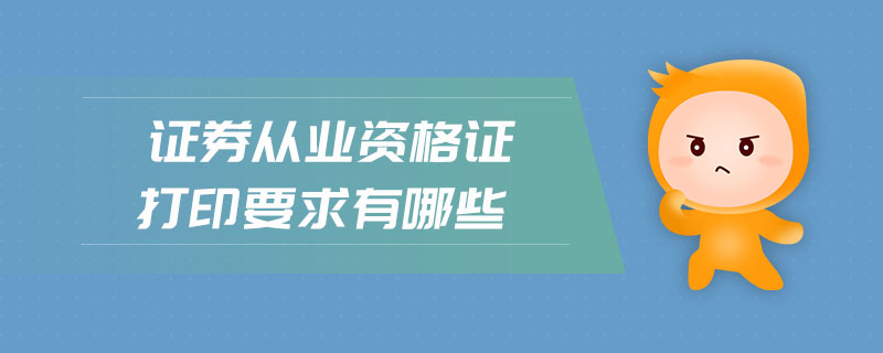 證券從業(yè)資格證打印要求有哪些