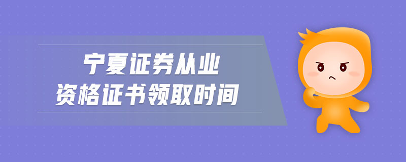 寧夏證券從業(yè)資格證書領(lǐng)取時(shí)間
