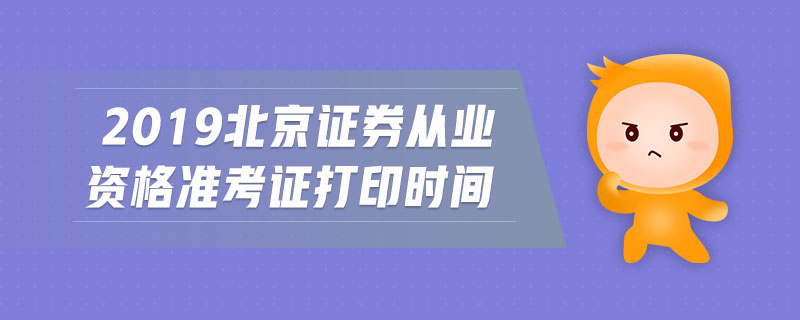2019北京證券從業(yè)資格準(zhǔn)考證打印時(shí)間