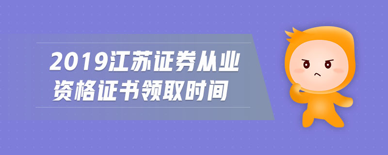 2019江蘇證券從業(yè)資格證書領(lǐng)取時間
