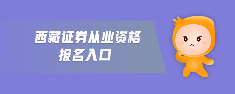 西藏證券從業(yè)資格報名入口