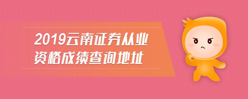 2019云南證券從業(yè)資格成績(jī)查詢地址