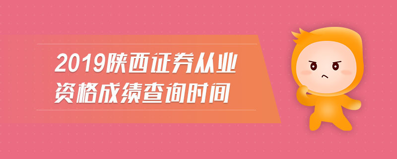 2019陜西證券從業(yè)資格成績查詢時間