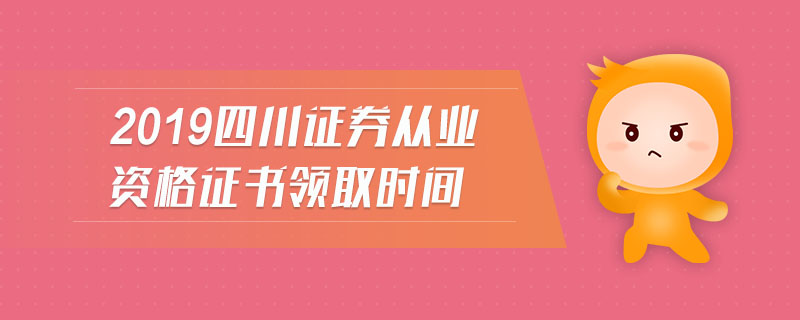 2019四川證券從業(yè)資格證書領取時間