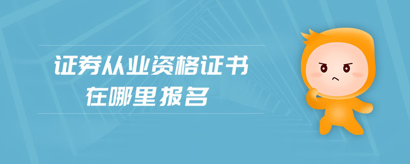 證券從業(yè)資格證書在哪里報(bào)名